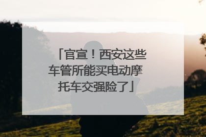 官宣！西安这些车管所能买电动摩托车交强险了