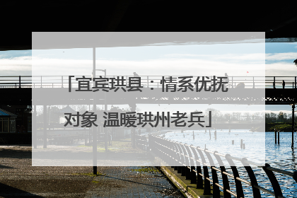 宜宾珙县：情系优抚对象 温暖珙州老兵