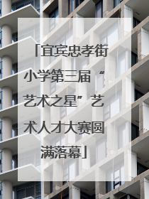 宜宾忠孝街小学第三届“艺术之星”艺术人才大赛圆满落幕