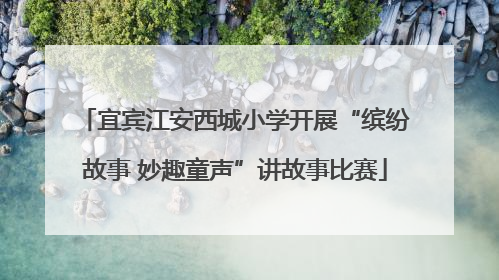 宜宾江安西城小学开展“缤纷故事 妙趣童声”讲故事比赛