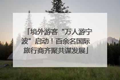 境外游客“万人游宁波”启动！百余名国际旅行商齐聚共谋发展