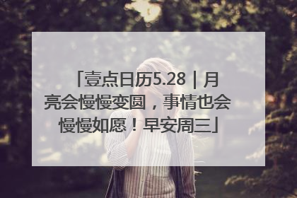壹点日历5.28｜月亮会慢慢变圆，事情也会慢慢如愿！早安周三