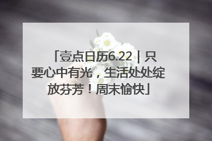 壹点日历6.22｜只要心中有光，生活处处绽放芬芳！周末愉快