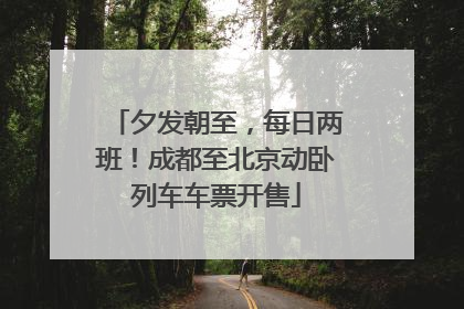 夕发朝至，每日两班！成都至北京动卧列车车票开售