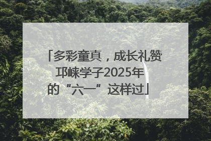多彩童真，成长礼赞 邛崃学子2025年的“六一”这样过
