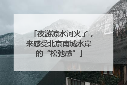 夜游凉水河火了，来感受北京南城水岸的“松弛感”