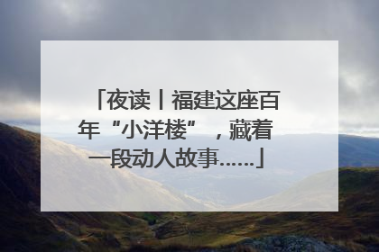 夜读丨福建这座百年“小洋楼”，藏着一段动人故事……