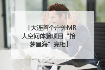 大连首个户外MR大空间体验项目“拾梦星海”亮相