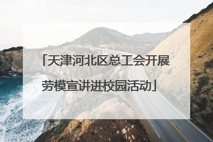 天津河北区总工会开展劳模宣讲进校园活动