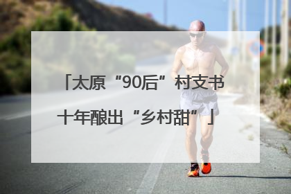 太原“90后”村支书十年酿出“乡村甜”