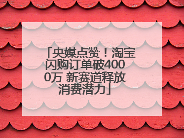央媒点赞！淘宝闪购订单破4000万 新赛道释放消费潜力