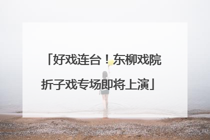 好戏连台！东柳戏院折子戏专场即将上演