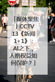 媒体聚焦丨CCTV13《新闻1+1》：AI之下，人格权益如何保护？