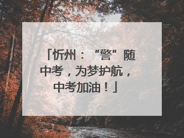 忻州：“警”随中考，为梦护航，中考加油！