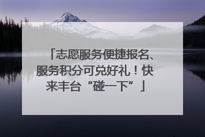 志愿服务便捷报名、服务积分可兑好礼！快来丰台“碰一下”