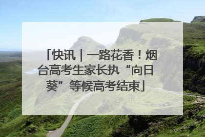 快讯｜一路花香！烟台高考生家长执“向日葵”等候高考结束