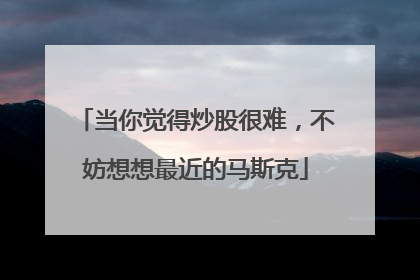 当你觉得炒股很难，不妨想想最近的马斯克