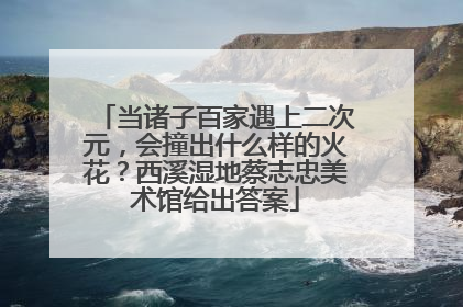 当诸子百家遇上二次元，会撞出什么样的火花？西溪湿地蔡志忠美术馆给出答案