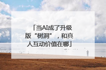 当AI成了升级版“树洞”，和真人互动价值在哪