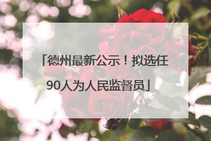 德州最新公示！拟选任90人为人民监督员