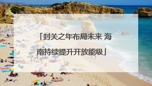 封关之年布局未来 海南持续提升开放能级
