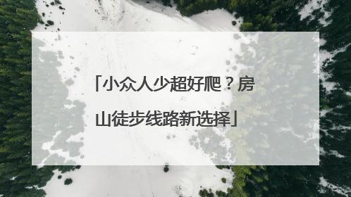 小众人少超好爬？房山徒步线路新选择