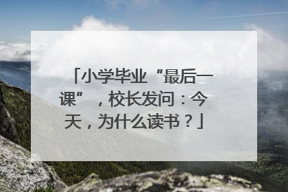 小学毕业“最后一课”，校长发问：今天，为什么读书？