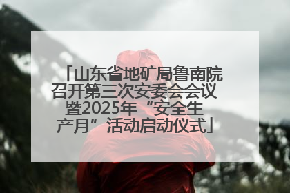 山东省地矿局鲁南院召开第三次安委会会议暨2025年“安全生产月”活动启动仪式