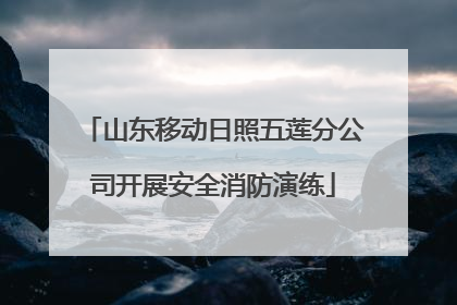 山东移动日照五莲分公司开展安全消防演练