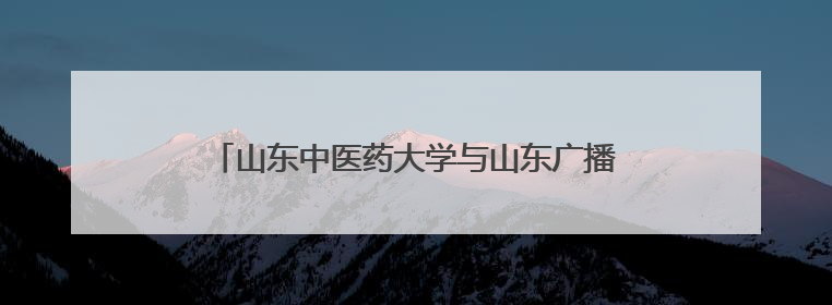 山东中医药大学与山东广播电视台签署战略合作协议