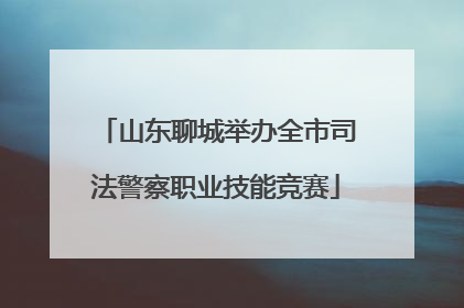 山东聊城举办全市司法警察职业技能竞赛