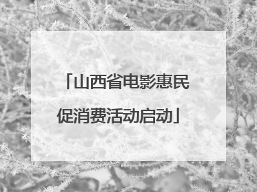 山西省电影惠民促消费活动启动
