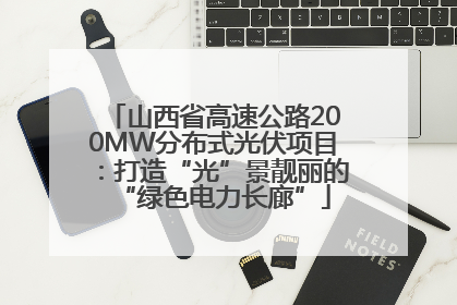 山西省高速公路200MW分布式光伏项目：打造“光”景靓丽的“绿色电力长廊”