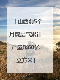山西前5个月煤层气累计产量超60亿立方米