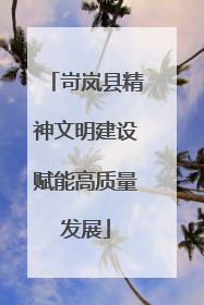 岢岚县精神文明建设赋能高质量发展