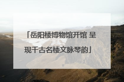 岳阳楼博物馆开馆 呈现千古名楼文脉琴韵