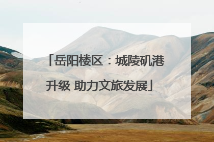 岳阳楼区：城陵矶港升级 助力文旅发展