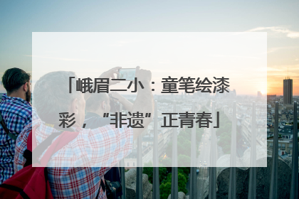 峨眉二小：童笔绘漆彩，“非遗”正青春