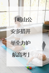 崂山公安多措并举全力护航高考