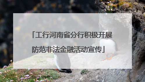 工行河南省分行积极开展防范非法金融活动宣传