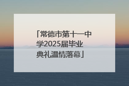 常德市第十一中学2025届毕业典礼温情落幕