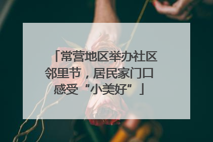 常营地区举办社区邻里节，居民家门口感受“小美好”