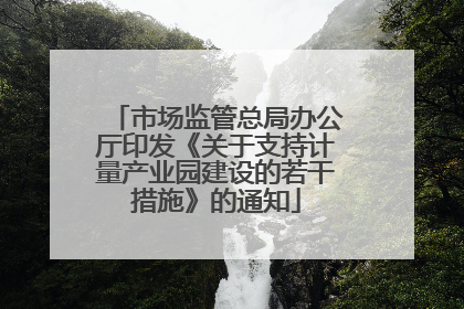 市场监管总局办公厅印发《关于支持计量产业园建设的若干措施》的通知