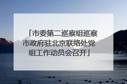 市委第二巡察组巡察市政府驻北京联络处党组工作动员会召开