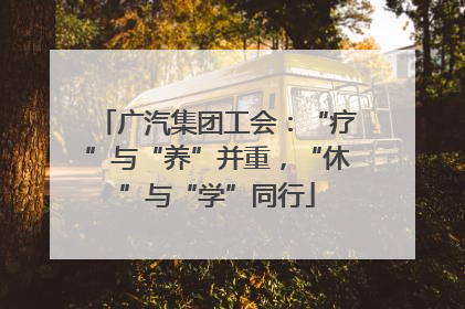 广汽集团工会：“疗”与“养”并重，“休”与“学”同行