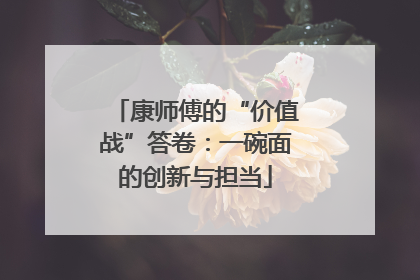 康师傅的“价值战”答卷：一碗面的创新与担当