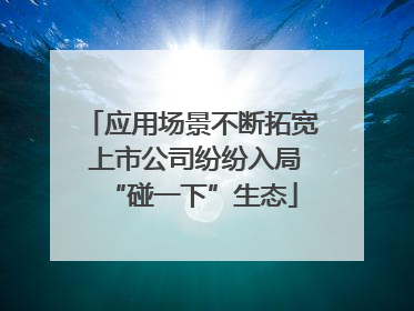 应用场景不断拓宽 上市公司纷纷入局“碰一下”生态