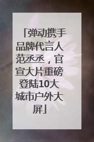 弹动携手品牌代言人范丞丞，官宣大片重磅登陆10大城市户外大屏