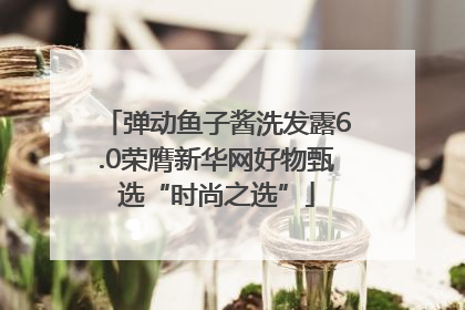弹动鱼子酱洗发露6.0荣膺新华网好物甄选“时尚之选”