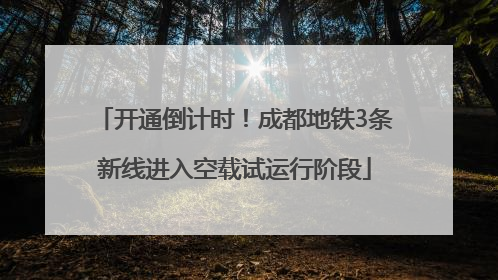 开通倒计时！成都地铁3条新线进入空载试运行阶段